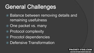  Balance between removing details and
remaining usefulness
 One packet vs. many
 Protocol complexity
 Procotol dependencies
 Defensive Transformation
 