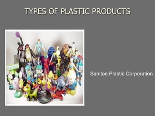 TYPES OF PLASTIC PRODUCTS
Saniton Plastic Corporation
 