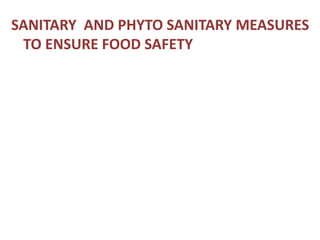 SANITARY AND PHYTO SANITARY MEASURES
TO ENSURE FOOD SAFETY
 