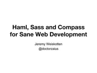 Haml, Sass and Compass for Sane Web Development Jeremy Weiskotten @doctorzaius 