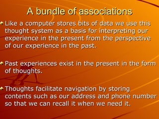 A bundle of associations <ul><li>Like a computer stores bits of data we use this thought system as a basis for interpretin...