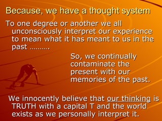 Because, we have a thought system <ul><li>To one degree or another we all unconsciously interpret our experience to mean w...