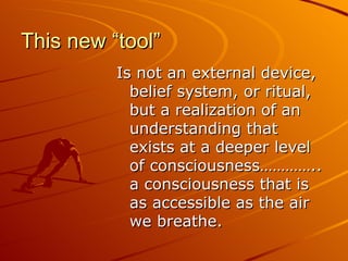 This new “tool” <ul><li>Is not an external device, belief system, or ritual, but a realization of an understanding that ex...