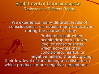 Each Level of Consciousness   Represents a Different Reality <ul><li>We experience many different levels of consciousness,...