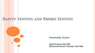 SANITY TESTING AND SMOKE TESTING
Presented By: Group-6
Sajid Ferdous-19511058
Mohammad Ahnaf Tahmeed- 19511086
 