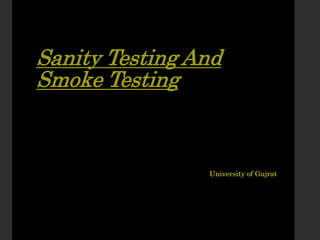 Sanity Testing And
Smoke Testing
University of Gujrat
 