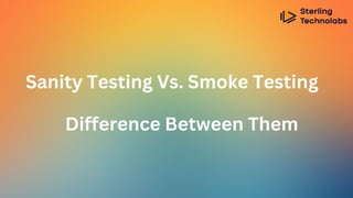 Sanity Testing Vs. Smoke Testing
Difference Between Them
 