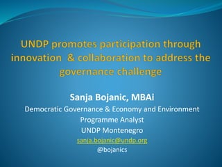 Sanja Bojanic, MBAi
Democratic Governance & Economy and Environment
Programme Analyst
UNDP Montenegro
sanja.bojanic@undp.org
@bojanics
 