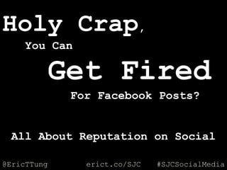 @EricTTung #SJCSocialMediaerict.co/SJCSocial
Holy Crap,
You Can
Get Fired
For Facebook Posts?
All About Reputation on Social
 