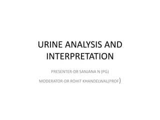 URINE ANALYSIS AND
INTERPRETATION
PRESENTER-DR SANJANA N (PG)
MODERATOR-DR ROHIT KHANDELWAL(PROF)
 
