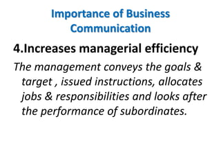 4.Increases managerial efficiency
The management conveys the goals &
target , issued instructions, allocates
jobs & responsibilities and looks after
the performance of subordinates.
Importance of Business
Communication
 