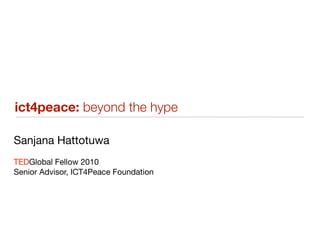 ict4peace: beyond the hype

Sanjana Hattotuwa
TEDGlobal Fellow 2010
Senior Advisor, ICT4Peace Foundation
 