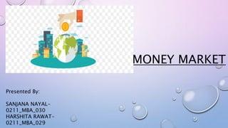 MONEY MARKET
Presented By:
SANJANA NAYAL-
0211_MBA_030
HARSHITA RAWAT-
0211_MBA_029
 
