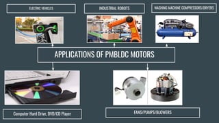 APPLICATIONS OF PMBLDC MOTORS
Computer Hard Drive, DVD/CD Player
ELECTRIC VEHICLES INDUSTRIAL ROBOTS WASHING MACHINE COMPRESSORS/DRYERS
FANS/PUMPS/BLOWERS
 