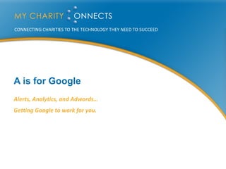 A is for Google Alerts, Analytics, and Adwords… Getting Google to work for you. 