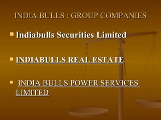 INDIA BULLS : GROUP COMPANIES Indiabulls Securities Limited   INDIABULLS REAL ESTATE INDIA BULLS POWER SERVICES  LIMITED   