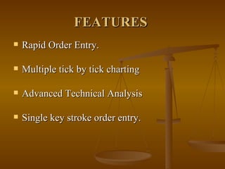 FEATURES   Rapid Order Entry. Multiple tick by tick charting Advanced Technical Analysis Single key stroke order entry. Live news and alerts 