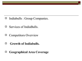 Indiabulls : Group Companies.  Services of IndiaBulls.  Competitors Overview Growth of Indiabulls. Geographical Area Coverage 