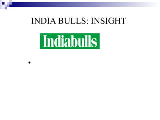 INDIA BULLS: INSIGHT Indiabulls is India’s leading Financial Services and Real estate  Company with a Pan India presence. It offers ease, convenience and reliability in all  products from securities to consumer finance, mortgage to real estate development  