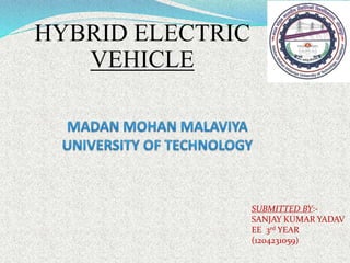 HYBRID ELECTRIC
VEHICLE
SUBMITTED BY:-
SANJAY KUMAR YADAV
EE 3rd YEAR
(1204231059)
 