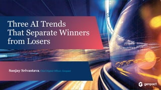 1 ® 2018 Copyright Genpact. All Rights Reserved.
Sanjay Srivastava, Chief Digital Officer, Genpact
Three AI Trends
That Separate Winners
from Losers
 