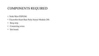 COMPONENTS REQUIRED
• Node Mcu-ESP8266.
• Electrobot Heart Rate Pulse Sensor Module-280.
• Berg strip.
• Connecting wires.
• Dot board.
 