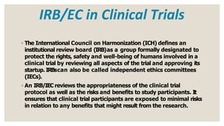 IRB/EC in Clinical Trials
◦ The International Council on Harmonization (ICH) defines an
institutional review board (IRB)as...