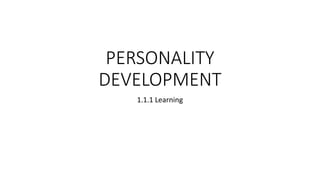 PERSONALITY
DEVELOPMENT
1.1.1 Learning
 