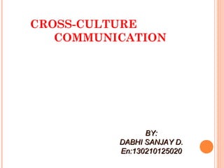 CROSS-CULTURE
COMMUNICATION
BY:BY:
DABHI SANJAY D.DABHI SANJAY D.
En:130210125020En:130210125020
 