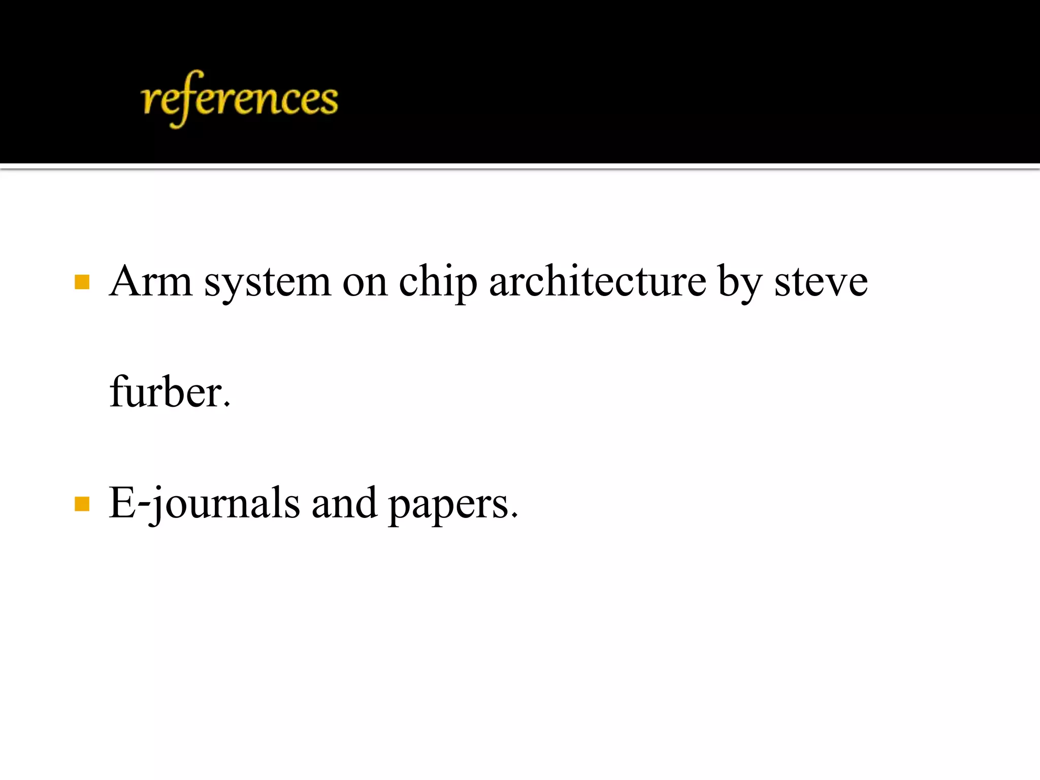  Arm system on chip architecture by steve 
furber. 
 E-journals and papers. 
 