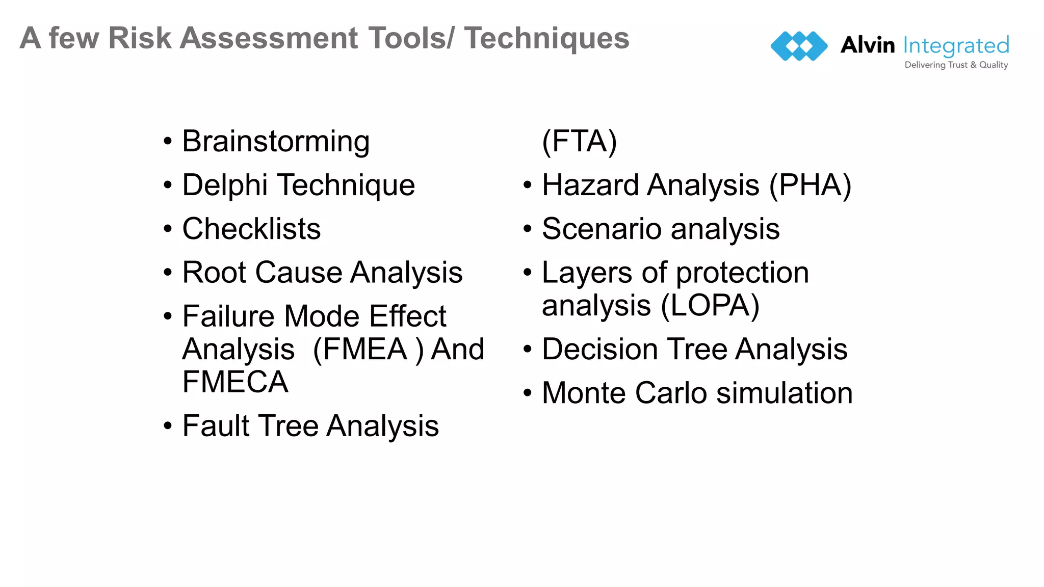 A few Risk Assessment Tools/ Techniques
• Brainstorming
• Delphi Technique
• Checklists
• Root Cause Analysis
• Failure Mode Effect
Analysis (FMEA ) And
FMECA
• Fault Tree Analysis
(FTA)
• Hazard Analysis (PHA)
• Scenario analysis
• Layers of protection
analysis (LOPA)
• Decision Tree Analysis
• Monte Carlo simulation
19
 