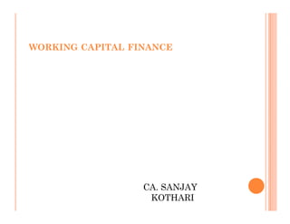 WORKING CAPITAL FINANCE




                  CA. SANJAY
                   KOTHARI
 