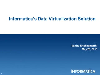 1
Informatica’s Data Virtualization Solution
Sanjay Krishnamurthi
May 28, 2013
 