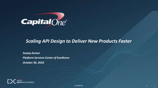 Scaling API Design to Deliver New Products Faster
Confidential 1 1
Sanjay Kumar
Platform Services Center of Excellence
October 30, 2018
 