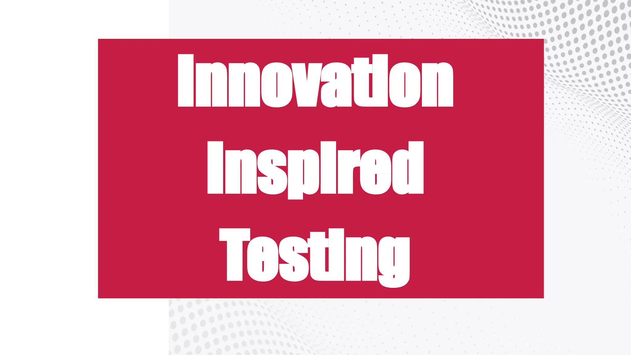 Innovation
Inspired
Testing