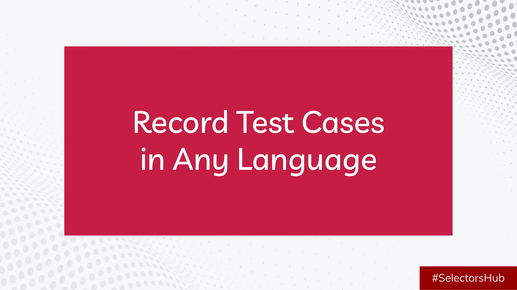 Record Test Cases
in Any Language
#SelectorsHub