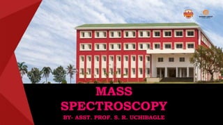 MASS
SPECTROSCOPY
BY- ASST. PROF. S. R. UCHIBAGLE
 