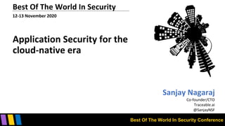 Best Of The World In Security Conference
Best Of The World In Security
12-13 November 2020
Application Security for the
cloud-native era
Sanjay Nagaraj
Co-founder/CTO
Traceable.ai
@SanjayNSF
 