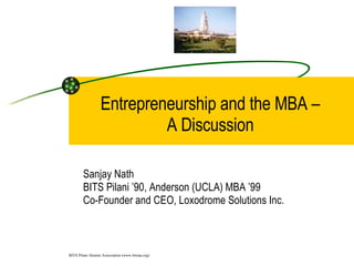 Entrepreneurship and the MBA –  A Discussion  Sanjay Nath BITS Pilani ’90, Anderson (UCLA) MBA ’99 Co-Founder and CEO, Loxodrome Solutions Inc. 