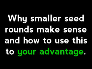 Why smaller seed
rounds make sense
and how to use this
to your advantage.
 