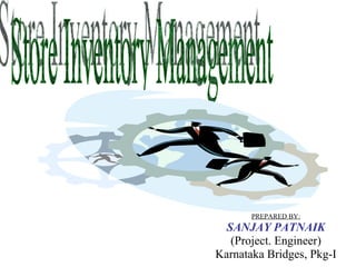 PREPARED BY: SANJAY PATNAIK (Project. Engineer) Karnataka Bridges, Pkg-I Store Inventory Management 