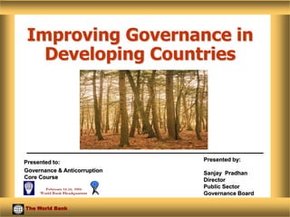 The World Bank
Governance &
Anticorruption Core
Course, page ‹#›
Improving Governance in
Developing Countries
Presented by:
Sanjay Pradhan
Director
Public Sector
Governance Board
The World Bank
Governance & Anticorruption
Core Course
Presented to:
 