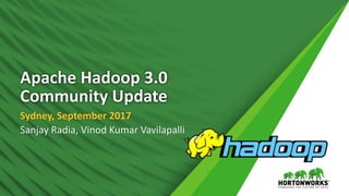 Apache Hadoop 3.0
Community Update
Sydney, September 2017
Sanjay Radia, Vinod Kumar Vavilapalli
 