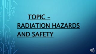 TOPIC –
RADIATION HAZARDS
AND SAFETY
 