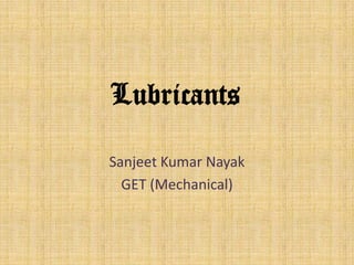Lubricants
Sanjeet Kumar Nayak
GET (Mechanical)
 