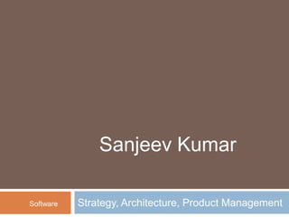 Strategy, Architecture, Product Management  Sanjeev Kumar Software 