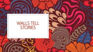 WALLS TELL
STORIES
 