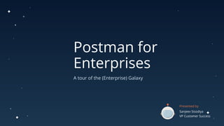 Postman for
Enterprises
A tour of the (Enterprise) Galaxy
Presented by
Sanjeev Sisodiya
VP Customer Success
 