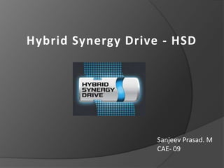 Hybrid Synergy Drive - HSD




                    Sanjeev Prasad. M
                    CAE- 09
 