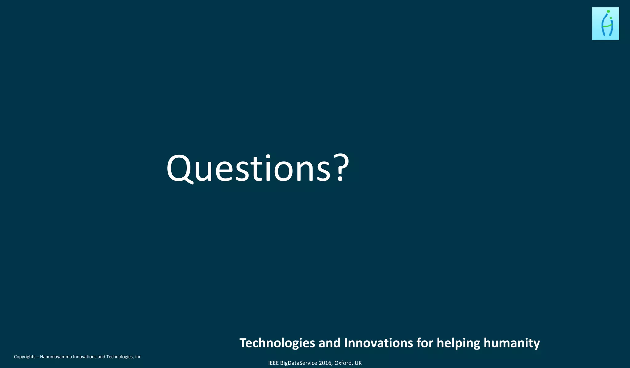 Copyrights – Hanumayamma Innovations and Technologies, inc
Questions?
Technologies and Innovations for helping humanity
IEEE BigDataService 2016, Oxford, UK
 